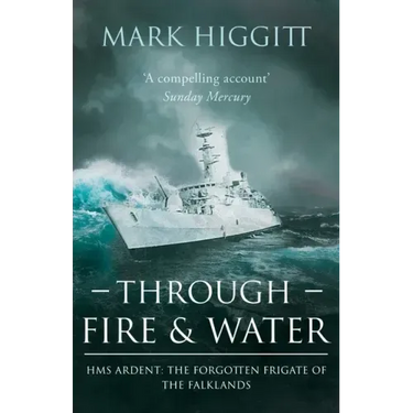 Through Fire and Water: HMS Ardent: The Forgotten Frigate of the Falklands