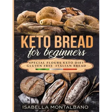 Keto Bread for beginners: a Guide to Keto Diet, low carb flours, italian baked recipes, to lose weight without lose life energy, eating deliciou