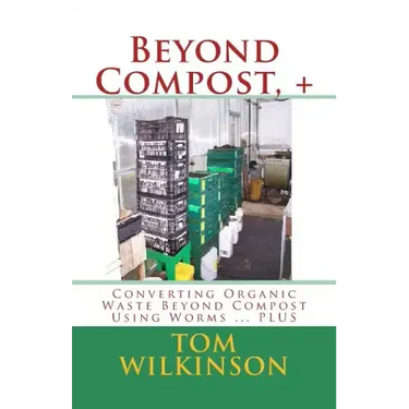 Beyond Compost, +: Converting Organic Waste Beyond Compost Using Worms ... PLUS