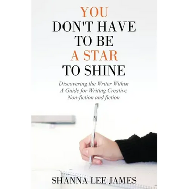 You Don't Have to Be a Star to Shine: Discovering the Writer Within/ A Guide for Writing Creative Non-fiction and fiction