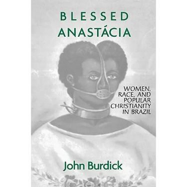Blessed Anastacia: Women, Race and Popular Christianity in Brazil