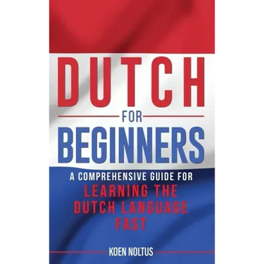 Dutch for Beginners: A Comprehensive Guide for Learning the Dutch Language Fast