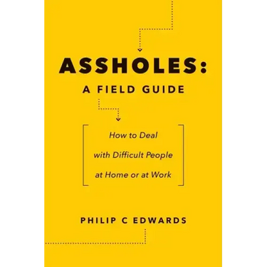 Assholes: A Field Guide: How to Deal with Difficult People At Home or at Work