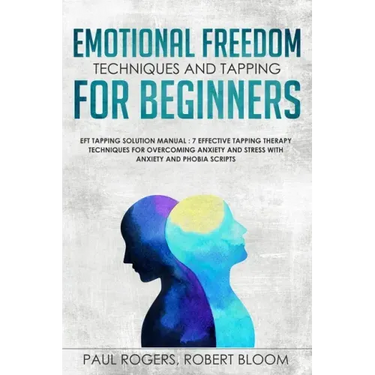 Emotional Freedom Techniques and Tapping for Beginners: EFT Tapping Solution Manual: 7 Effective Tapping Therapy Techniques for Overcoming Anxiety and