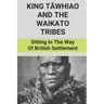 King Tāwhiao And The Waikato Tribes: Sitting In The Way Of British Settlement: New Zealand Wars Historian
