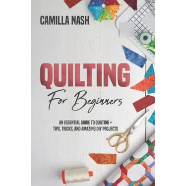 Quilting for Beginners: An Essential Guide to Quilting + Tips, Tricks, and Amazing DIY Projects