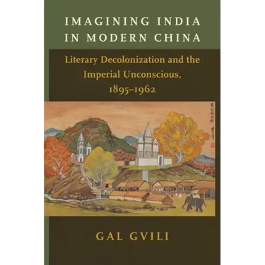 Imagining India in Modern China: Literary Decolonization and the Imperial Unconscious, 1895-1962