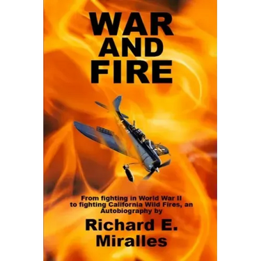 War and Fire: From fighting in World War II to fighting California Wild Fires an Autobiography