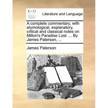 A complete commentary, with etymological, explanatory, critical and classical notes on Milton's Paradise Lost: ... By James Paterson, ...