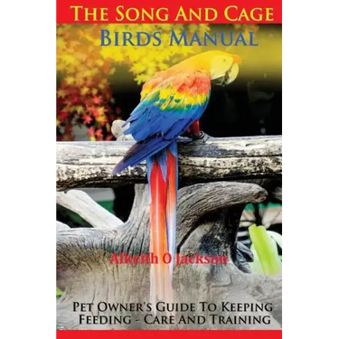 The Song And Cage Birds Manual: Pet Owner's Guide To Keeping, Feeding, Care And Training