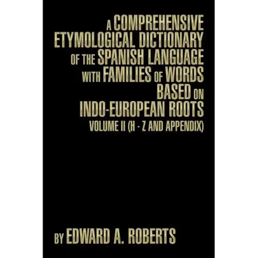 A Comprehensive Etymological Dictionary of the Spanish Language with Families of Words Based on Indo-European Roots: Volume II (H - Z and Appendix)
