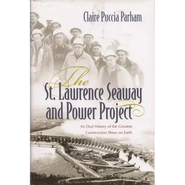 St. Lawrence Seaway and Power Project: An Oral History of the Greatest Construction Show on Earth