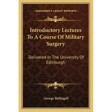 Introductory Lectures to a Course of Military Surgery: Delivered in the University of Edinburgh
