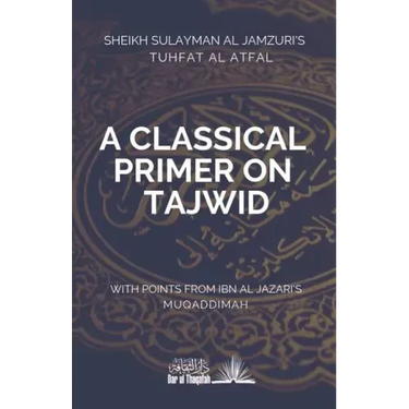A Classical Primer on Tajwid: Sheikh Sulayman Al Jamzuri's Tuhfat Al Atfal- with points from Ibn Al Jazari's Muqaddimah