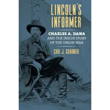 Lincoln's Informer: Charles A. Dana and the Inside Story of the Union War