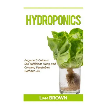 Hydroponics: Beginner's Guide to Self-Sufficient Living and Growing Vegetables Without Soil