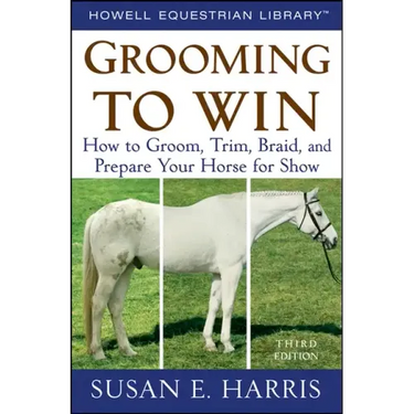 Grooming to Win: How to Groom, Trim, Braid, and Prepare Your Horse for Show