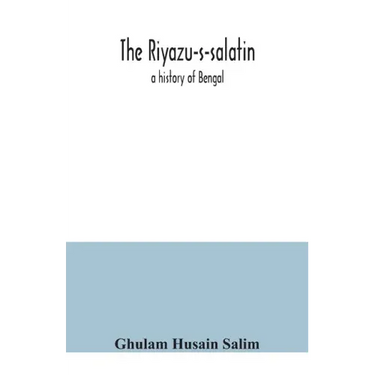 The Riyazu-s-salatin; a history of Bengal