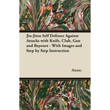 Jiu-Jitsu Self Defence Against Attacks with Knife, Club, Gun and Bayonet - With Images and Step by Step Instruction