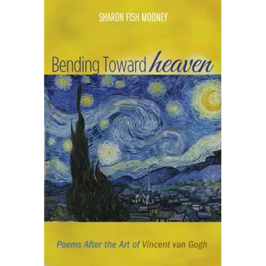 Bending Toward Heaven: Poems After the Art of Vincent Van Gogh