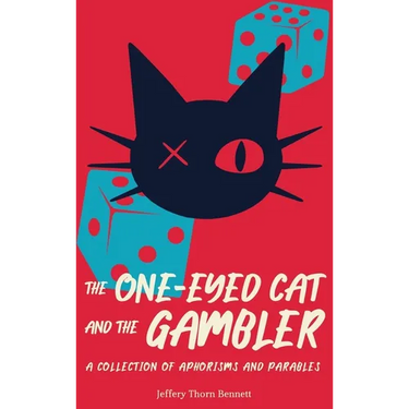 The One-Eyed Cat and the Gambler: A Collection of Aphorisms and Parables