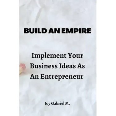 Build An Empire: Implement Your Business Ideas As An Entrepreneur