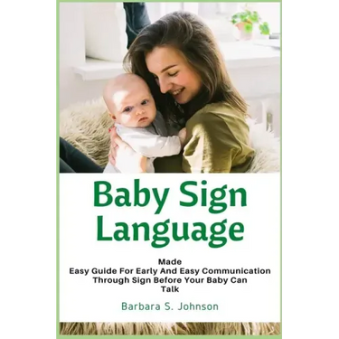 Baby Sign Language: Made Easy Guide for Early and Easy Communication Through Sign Before Your Baby Can Talk