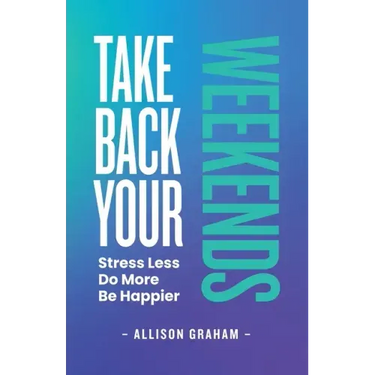 Take Back Your Weekends: Stress Less. Do More. Be Happier.
