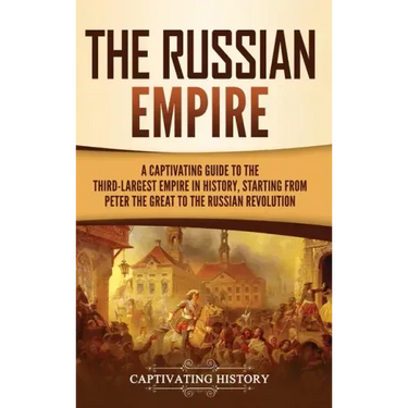 The Russian Empire: A Captivating Guide to the Third-Largest Empire in History, Starting from Peter the Great to the Russian Revolution