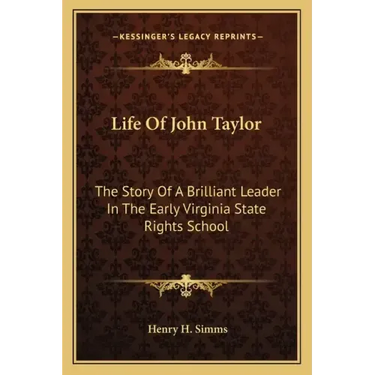 Life of John Taylor: The Story of a Brilliant Leader in the Early Virginia State Rights School
