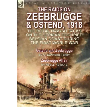 The Raids on Zeebrugge & Ostend 1918: The Royal Navy Attacks on the German Occupied Belgian Coast During the First World War-Ostend and Zeebrugge by C