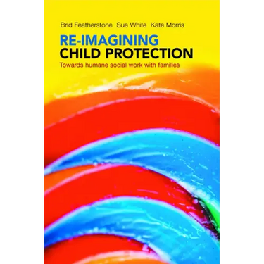 Re-Imagining Child Protection: Towards Humane Social Work with Families