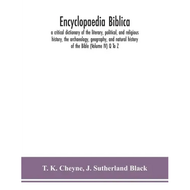 Encyclopaedia Biblica: a critical dictionary of the literary, political, and religious history, the archaeology, geography, and natural histo