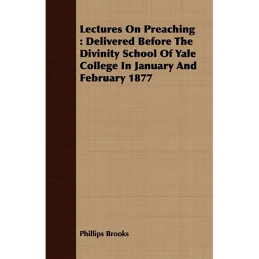 Lectures On Preaching: Delivered Before The Divinity School Of Yale College In January And February 1877