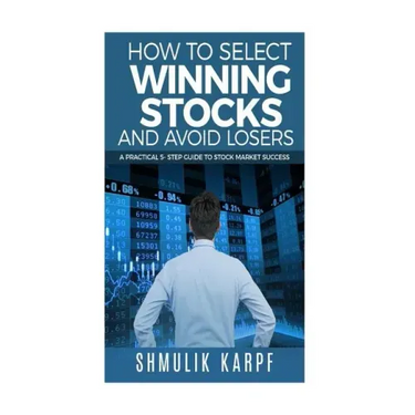 How To Select Winning Stocks and Avoid Losers: A Practical 5 step Guide to Stock Market Success