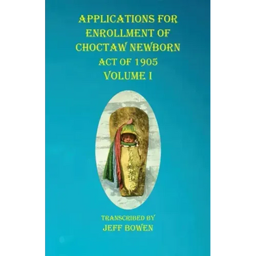 Applications For Enrollment of Choctaw Newborn Act of 1905 Volume I