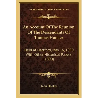 An Account Of The Reunion Of The Descendants Of Thomas Hooker: Held At Hartford, May 16, 1890, With Other Historical Papers (1890)