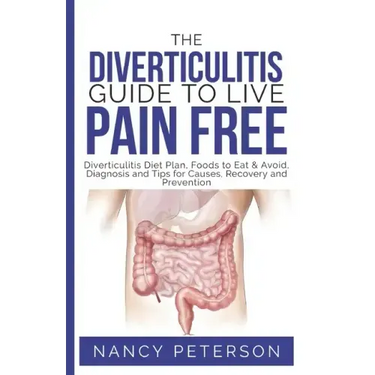 The Diverticulitis Guide to Live Pain Free: Diverticulitis Diet Plan, Foods to Eat & Avoid, Diagnosis and Tips for Causes, Recovery and Prevention