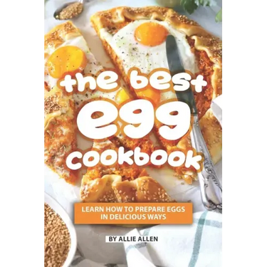 The Best Egg Cookbook: Learn How to Prepare Eggs in Delicious Ways