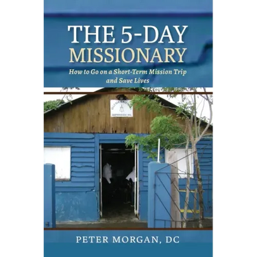 The 5-Day Missionary: How to Go on a Short-Term Mission Trip and Save Lives