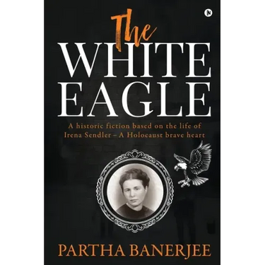The White Eagle: A historic fiction based on the life of Irena Sendler - A Holocaust brave heart
