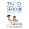 The Joy of Giving Massage: How to Give a Massage so Good You'll Want to Do It All the Time