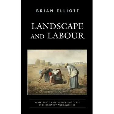 Landscape and Labour: Work, Place, and the Working Class in Eliot, Hardy, and Lawrence