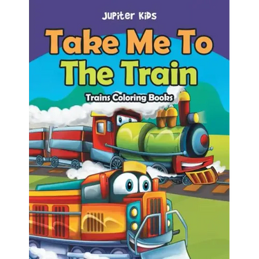 Take Me To The Train: Trains Coloring Books