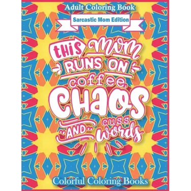 Adult Coloring Book Sarcastic Mom Edition This Mom Runs On Coffee, Chaos, And Cuss Words: Funny Mom Quotes Coloring Book For Adults