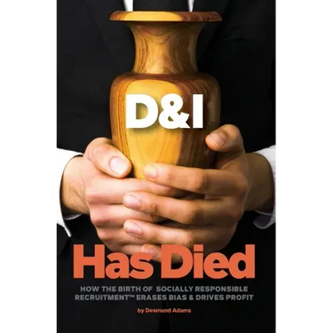 D & I Has Died: How The Birth Of Socially Responsible Recruitment Erases Bias and Drives Profit