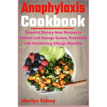 Anaphylaxis Cookbook: Essential Dietary Meal Recipes to Prevent and Manage Severe, Potentially Life-threatening Allergic Reaction