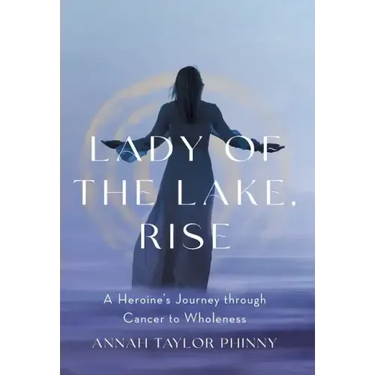 Lady of the Lake, Rise: A Heroine's Journey through Cancer to Wholeness