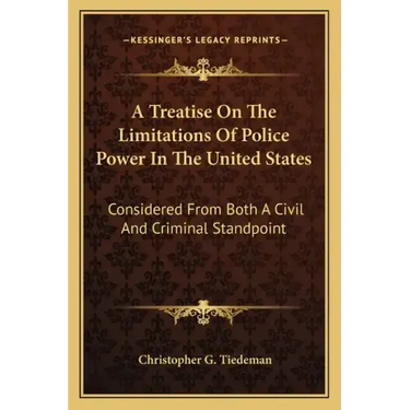 A Treatise on the Limitations of Police Power in the United States: Considered from Both a Civil and Criminal Standpoint