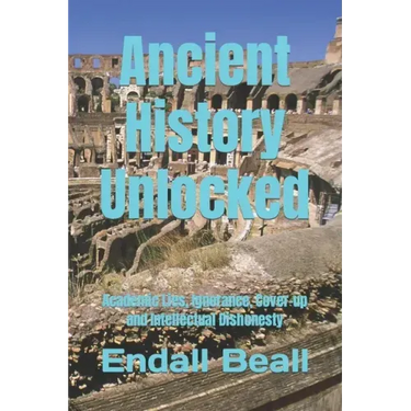 Ancient History Unlocked: Academic Lies, Ignorance, Cover-up and Intellectual Dishonesty